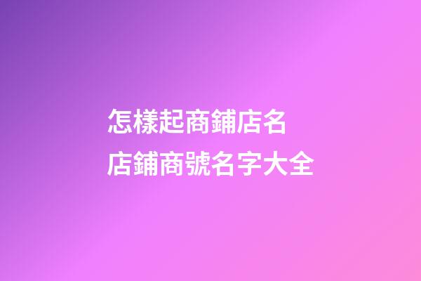 怎樣起商鋪店名 店鋪商號名字大全